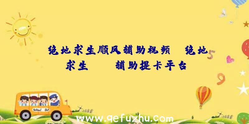 「绝地求生顺风辅助视频」|绝地求生jojo辅助提卡平台